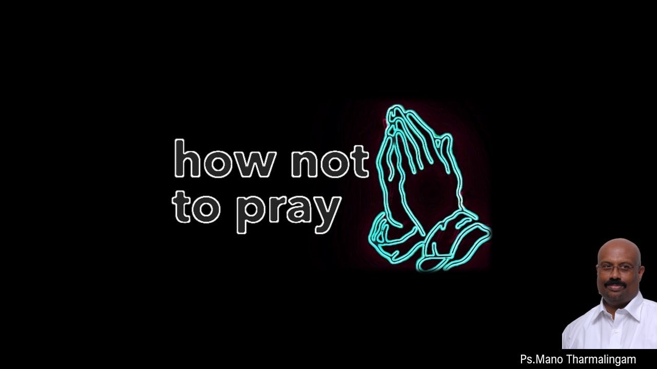 How not to pray -எப்படி ஜெபம் பண்ணக் கூடாது?